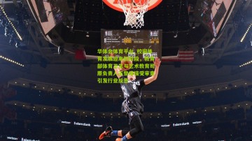 华体会体育平台_校园体育发展迎来新阶段，教育部体育卫生与艺术教育司原负责人王登峰接受审查引发行业反思