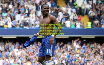 华体会体育平台-中超联赛上演进球大战，蓉城与国安2-2握手言和，费利佩罗慕洛与林良铭闪耀赛场