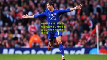 HTH体育下载：费迪南德谈播客使命，打破球星滤镜，期待与梅西展开深度对话