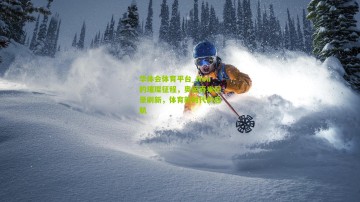 华体会体育平台_Noa的璀璨征程，奥运百米纪录刷新，体育新时代的启航